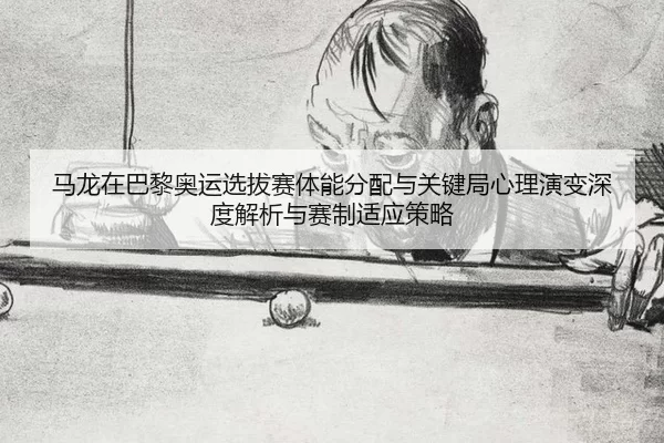 ma-long-zai-ba-li-ao-yun-xuan-ba-sai-ti-neng-fen-pei-yu-guan-jian-ju-xin-li-yan-bian-shen-du-jie-xi-yu-sai-zhi-shi-ying-2-667.jpg