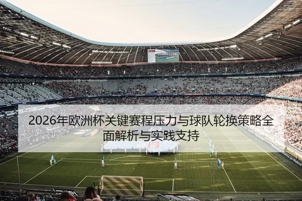 2026年欧洲杯关键赛程压力与球队轮换策略全面解析与实践支持