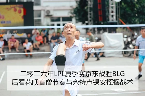 二零二六年LPL夏季赛京东战胜BLG后看花呗盲僧节奏与奈特卢锡安摇摆战术